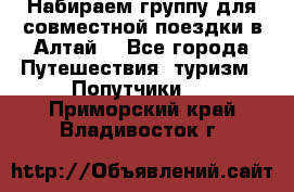 Набираем группу для совместной поездки в Алтай. - Все города Путешествия, туризм » Попутчики   . Приморский край,Владивосток г.